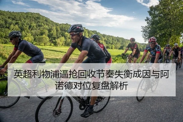 英超利物浦逼抢回收节奏失衡成因与阿诺德对位复盘解析